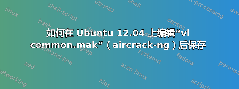 如何在 Ubuntu 12.04 上编辑“vi common.mak”（aircrack-ng）后保存