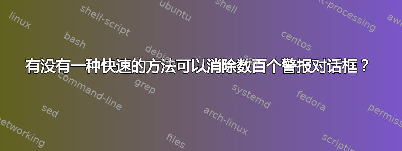 有没有一种快速的方法可以消除数百个警报对话框？