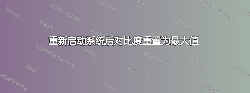 重新启动系统后对比度重置为最大值