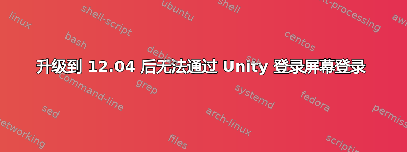 升级到 12.04 后无法通过 Unity 登录屏幕登录