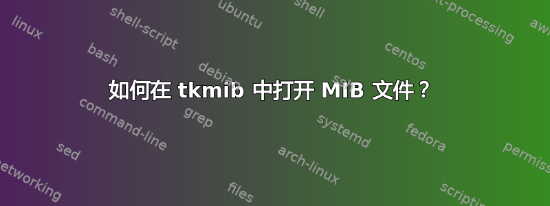 如何在 tkmib 中打开 MIB 文件？