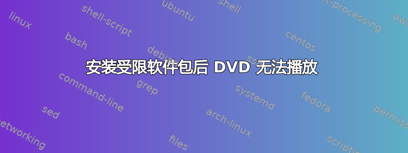 安装受限软件包后 DVD 无法播放