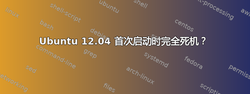 Ubuntu 12.04 首次启动时完全死机？