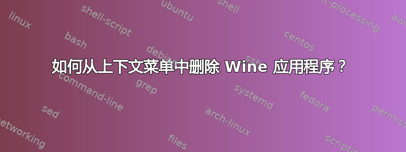 如何从上下文菜单中删除 Wine 应用程序？