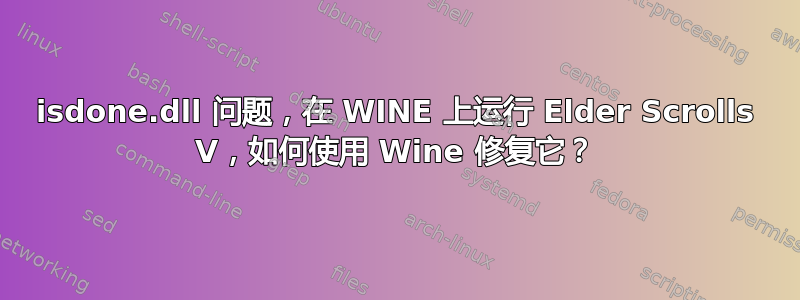 isdone.dll 问题，在 WINE 上运行 Elder Scrolls V，如何使用 Wine 修复它？