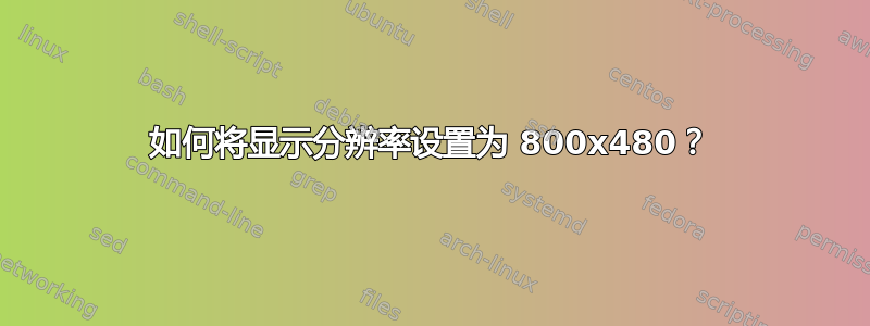 如何将显示分辨率设置为 800x480？