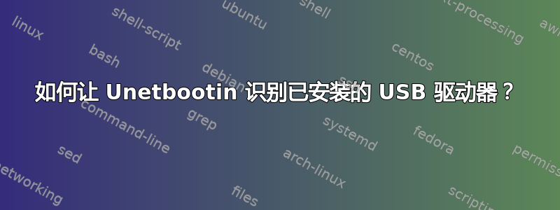 如何让 Unetbootin 识别已安装的 USB 驱动器？