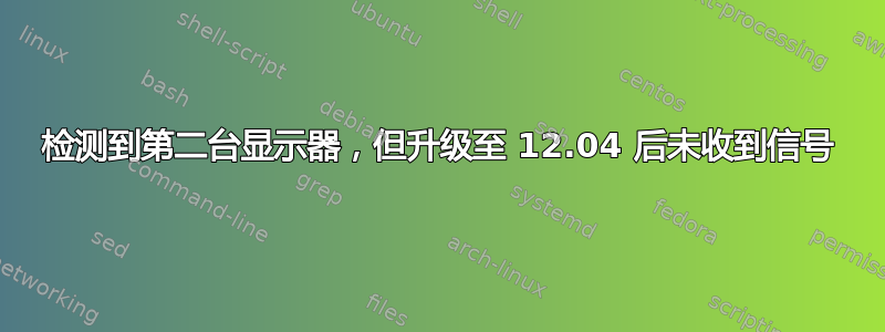 检测到第二台显示器，但升级至 12.04 后未收到信号