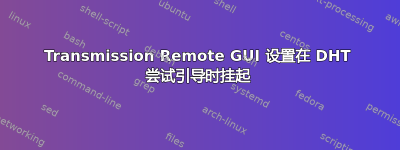 Transmission Remote GUI 设置在 DHT 尝试引导时挂起