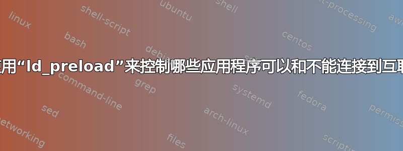 如何使用“ld_preload”来控制哪些应用程序可以和不能连接到互联网？