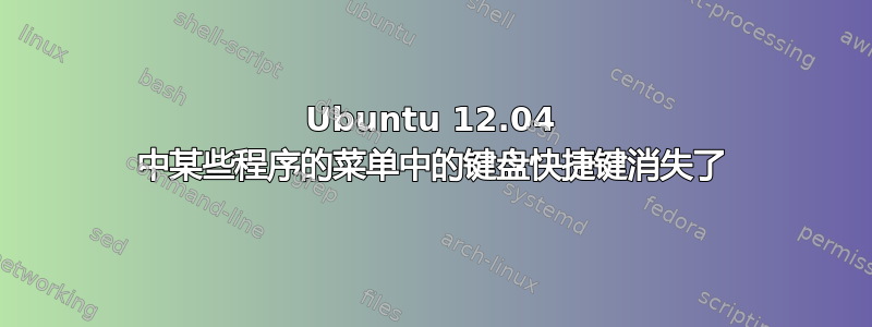 Ubuntu 12.04 中某些程序的菜单中的键盘快捷键消失了