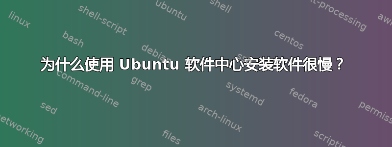 为什么使用 Ubuntu 软件中心安装软件很慢？