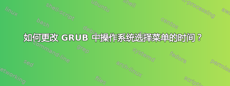 如何更改 GRUB 中操作系统选择菜单的时间？