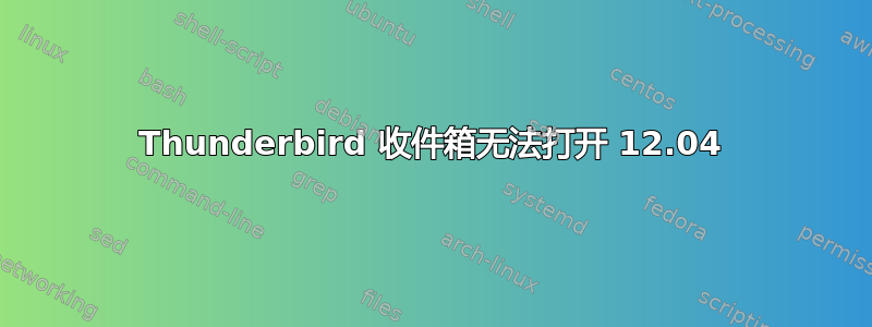 Thunderbird 收件箱无法打开 12.04