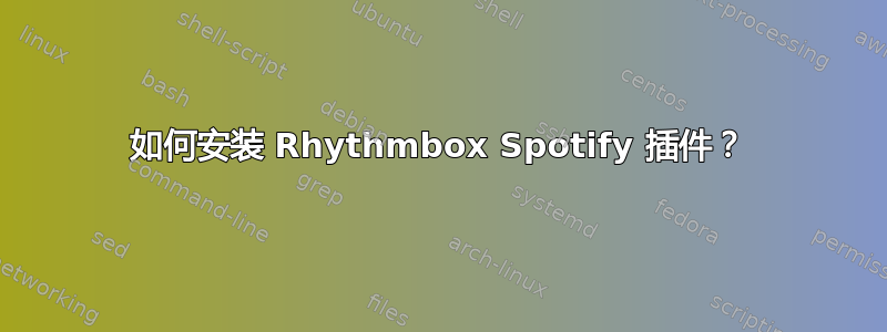 如何安装 Rhythmbox Spotify 插件？