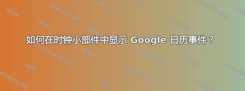 如何在时钟小部件中显示 Google 日历事件？