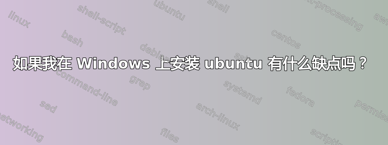 如果我在 Windows 上安装 ubuntu 有什么缺点吗？