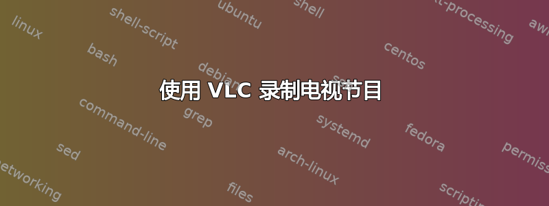 使用 VLC 录制电视节目