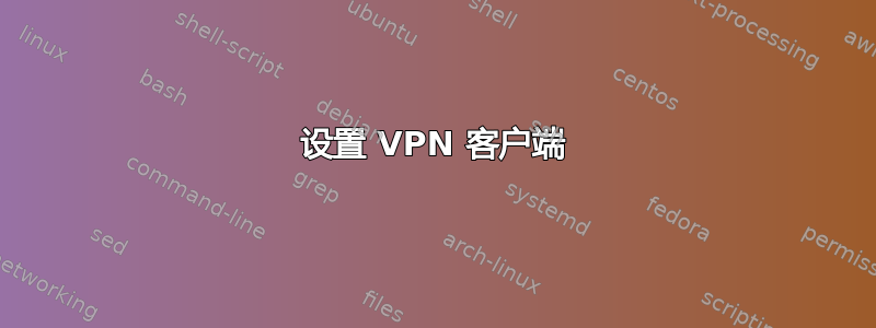 设置 VPN 客户端