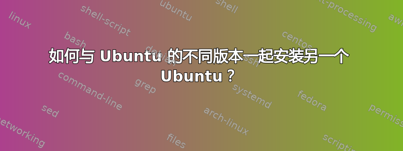 如何与 Ubuntu 的不同版本一起安装另一个 Ubuntu？