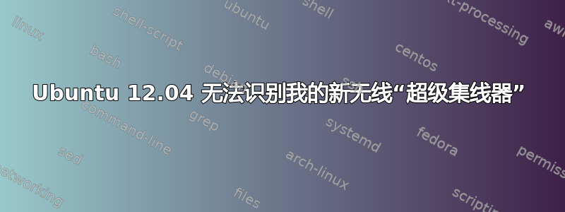 Ubuntu 12.04 无法识别我的新无线“超级集线器”