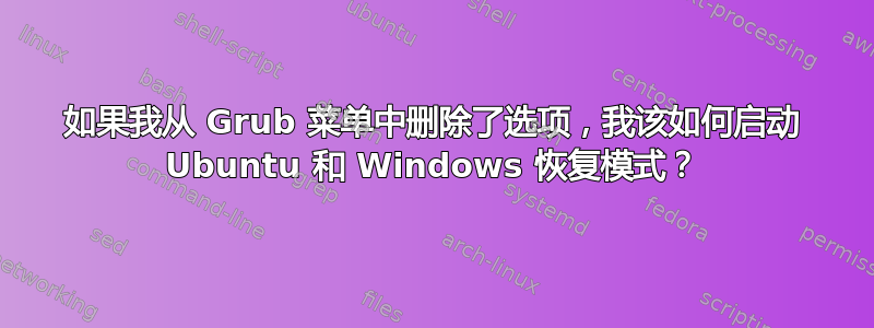 如果我从 Grub 菜单中删除了选项，我该如何启动 Ubuntu 和 Windows 恢复模式？