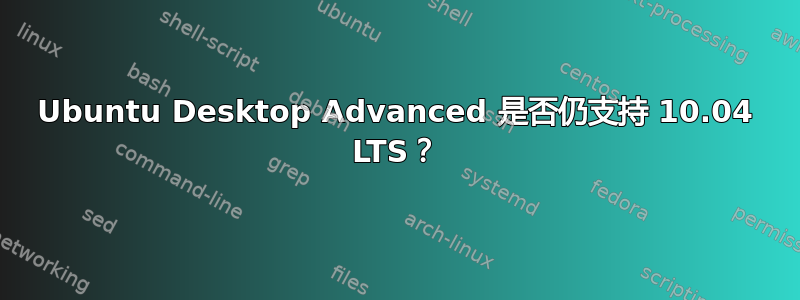 Ubuntu Desktop Advanced 是否仍支持 10.04 LTS？