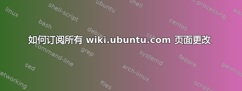 如何订阅所有 wiki.ubuntu.com 页面更改