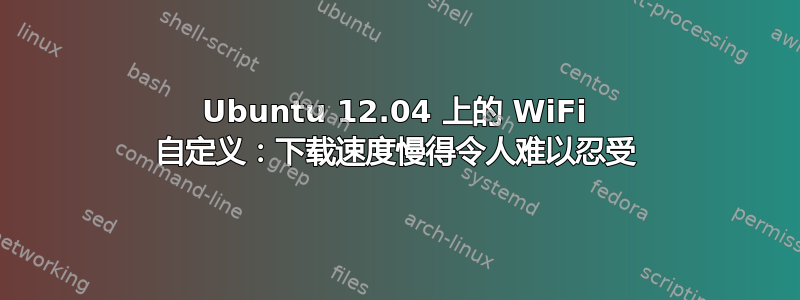 Ubuntu 12.04 上的 WiFi 自定义：下载速度慢得令人难以忍受