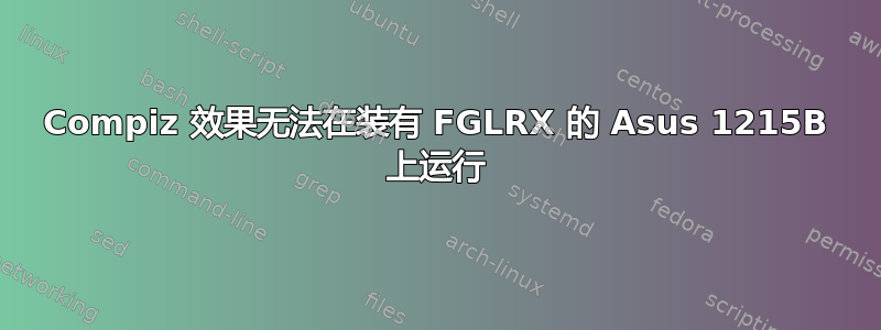 Compiz 效果无法在装有 FGLRX 的 Asus 1215B 上运行