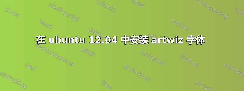 在 ubuntu 12.04 中安装 artwiz 字体