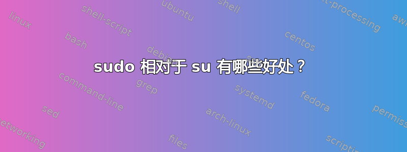 sudo 相对于 su 有哪些好处？