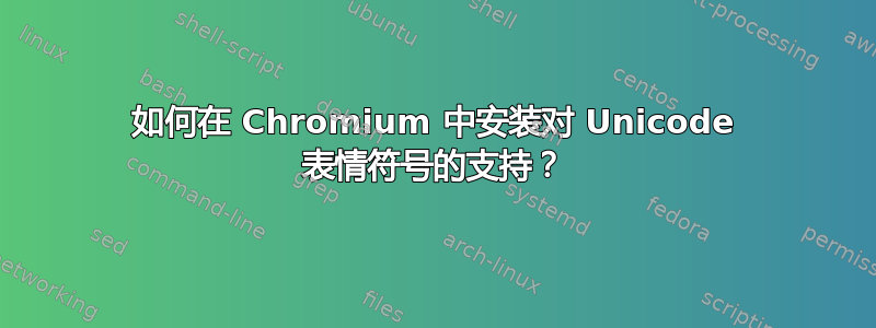 如何在 Chromium 中安装对 Unicode 表情符号的支持？