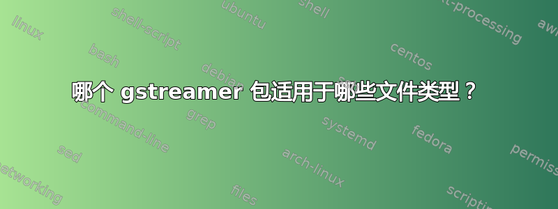 哪个 gstreamer 包适用于哪些文件类型？