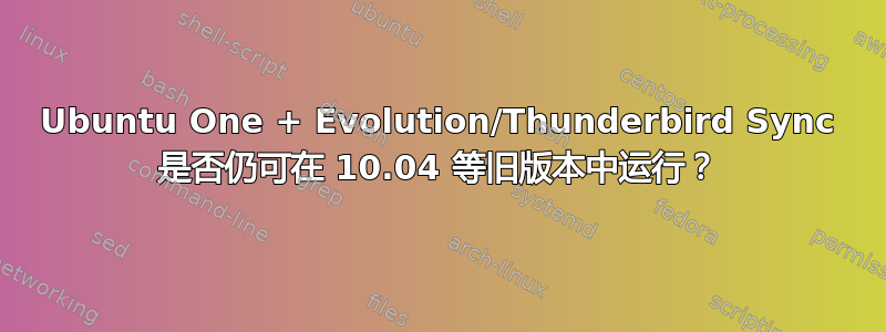 Ubuntu One + Evolution/Thunderbird Sync 是否仍可在 10.04 等旧版本中运行？