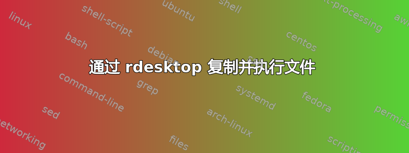 通过 rdesktop 复制并执行文件