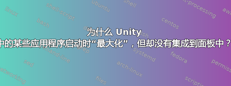 为什么 Unity 中的某些应用程序启动时“最大化”，但却没有集成到面板中？