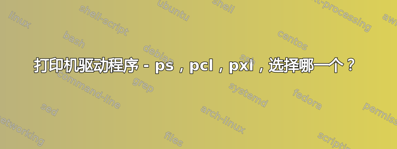 打印机驱动程序 - ps，pcl，pxl，选择哪一个？