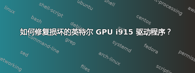 如何修复损坏的英特尔 GPU i915 驱动程序？