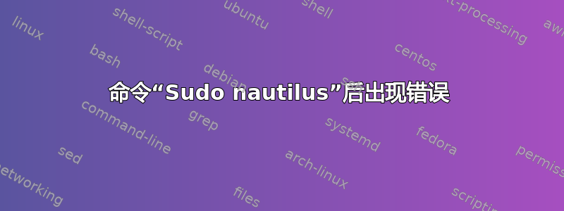 命令“Sudo nautilus”后出现错误