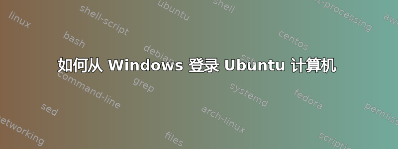 如何从 Windows 登录 Ubuntu 计算机