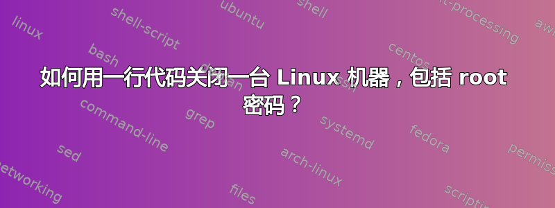 如何用一行代码关闭一台 Linux 机器，包括 root 密码？