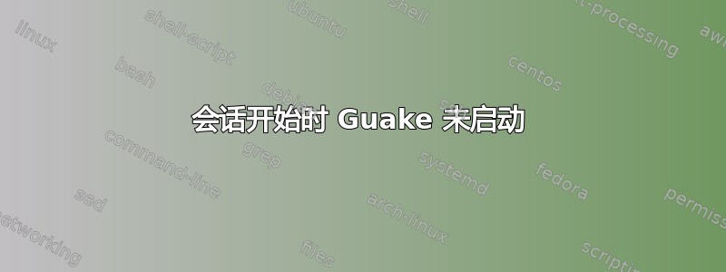 会话开始时 Guake 未启动