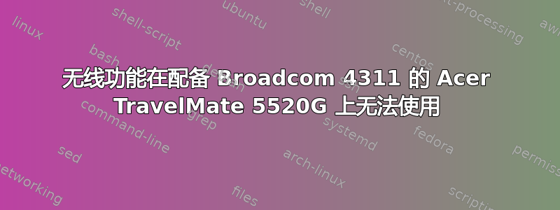 无线功能在配备 Broadcom 4311 的 Acer TravelMate 5520G 上无法使用