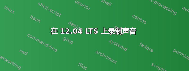 在 12.04 LTS 上录制声音