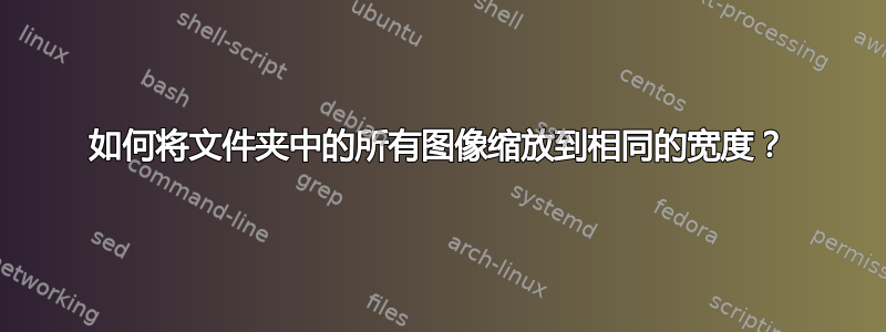 如何将文件夹中的所有图像缩放到相同的宽度？