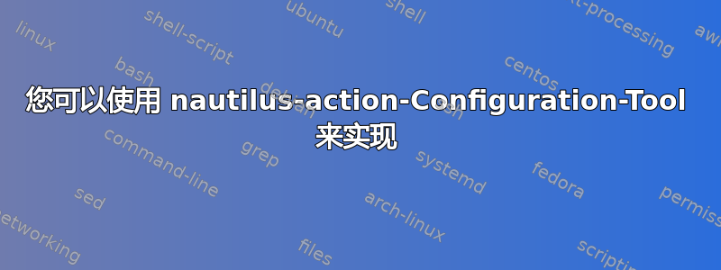 您可以使用 nautilus-action-Configuration-Tool 来实现