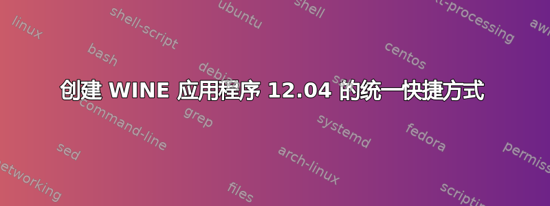 创建 WINE 应用程序 12.04 的统一快捷方式