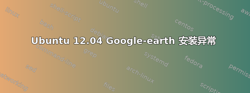 Ubuntu 12.04 Google-earth 安装异常