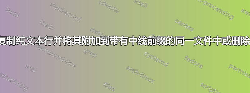 从文件中复制纯文本行并将其附加到带有中线前缀的同一文件中或删除中线前缀